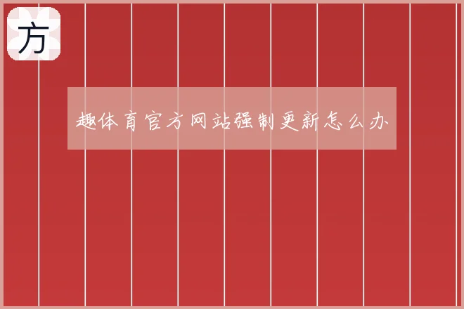 趣体育官方网站强制更新怎么办