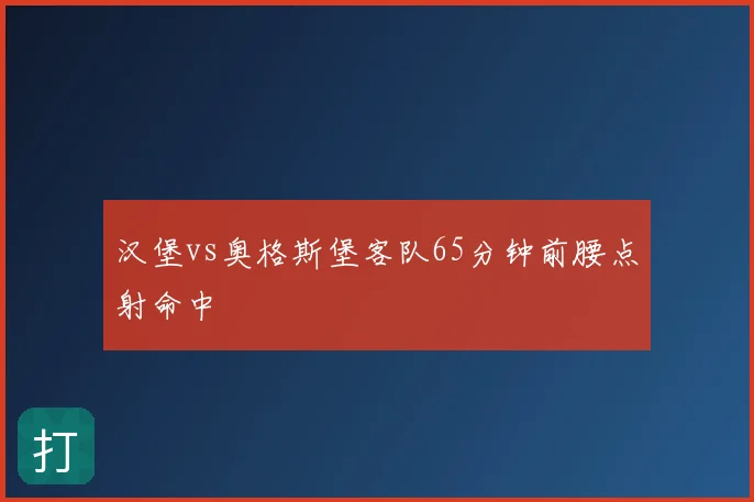 汉堡vs奥格斯堡客队65分钟前腰点射命中