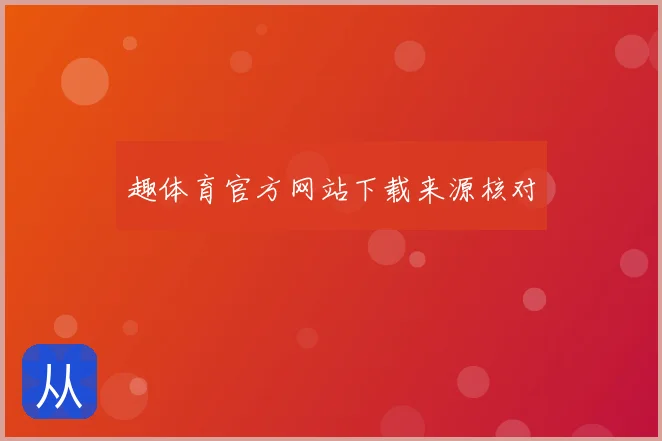 趣体育官方网站下载来源核对